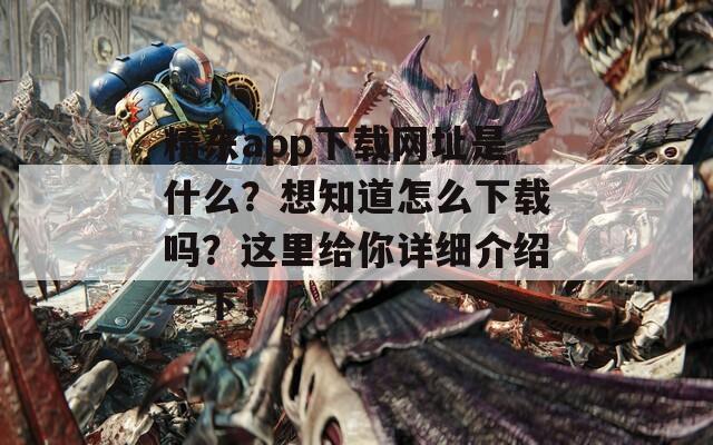 精东app下载网址是什么？想知道怎么下载吗？这里给你详细介绍一下！