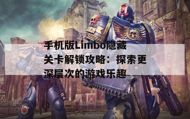 手机版Limbo隐藏关卡解锁攻略：探索更深层次的游戏乐趣