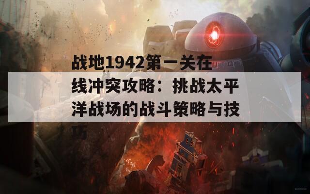 战地1942第一关在线冲突攻略：挑战太平洋战场的战斗策略与技巧