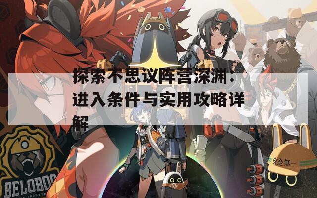 探索不思议阵营深渊：进入条件与实用攻略详解