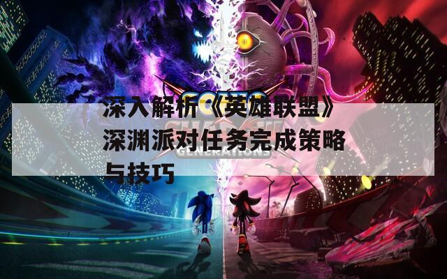 深入解析《英雄联盟》深渊派对任务完成策略与技巧