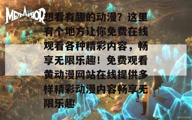 想看有趣的动漫？这里有个地方让你免费在线观看各种精彩内容，畅享无限乐趣！免费观看黄动漫网站在线提供多样精彩动漫内容畅享无限乐趣