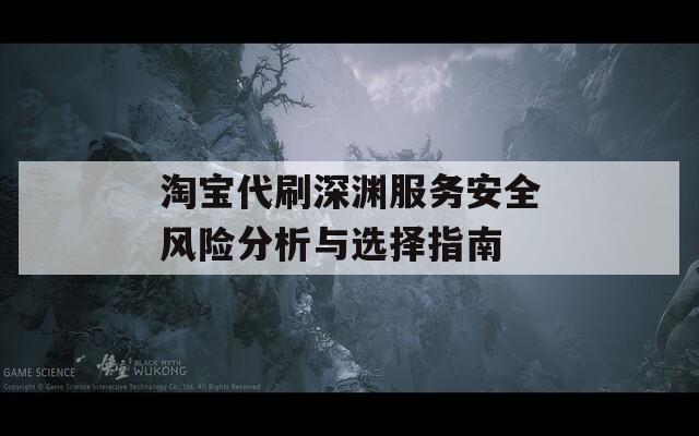 淘宝代刷深渊服务安全风险分析与选择指南