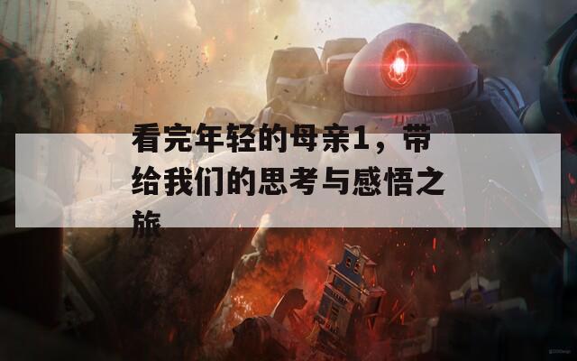 看完年轻的母亲1，带给我们的思考与感悟之旅
