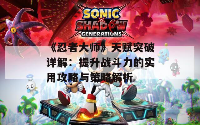 《忍者大师》天赋突破详解：提升战斗力的实用攻略与策略解析