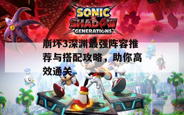 崩坏3深渊最强阵容推荐与搭配攻略，助你高效通关