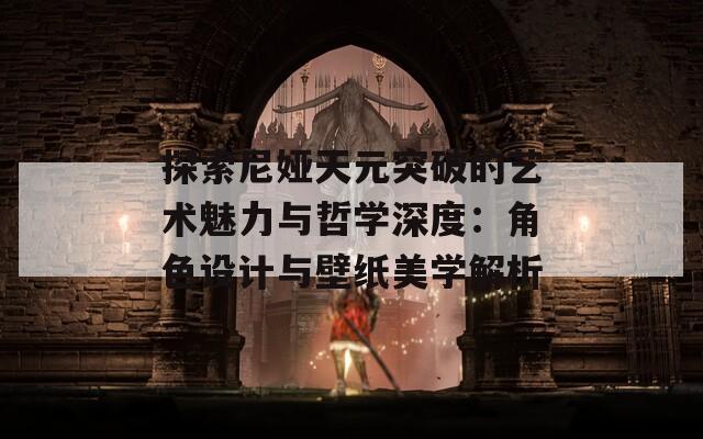 探索尼娅天元突破的艺术魅力与哲学深度：角色设计与壁纸美学解析