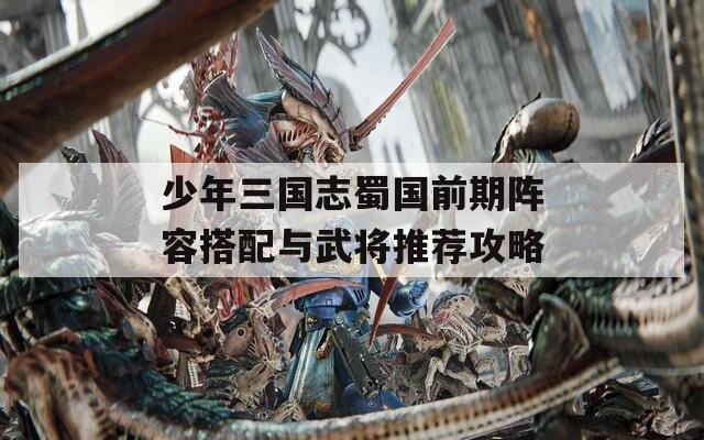 少年三国志蜀国前期阵容搭配与武将推荐攻略