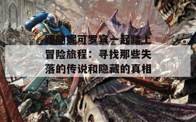 跟随妮可罗宾一起踏上冒险旅程：寻找那些失落的传说和隐藏的真相！