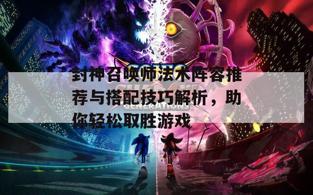 封神召唤师法术阵容推荐与搭配技巧解析，助你轻松取胜游戏