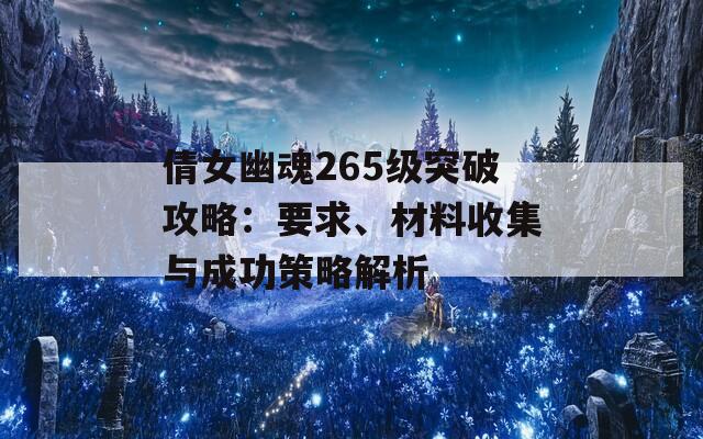 倩女幽魂265级突破攻略：要求、材料收集与成功策略解析