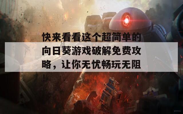 快来看看这个超简单的向日葵游戏破解免费攻略，让你无忧畅玩无阻！