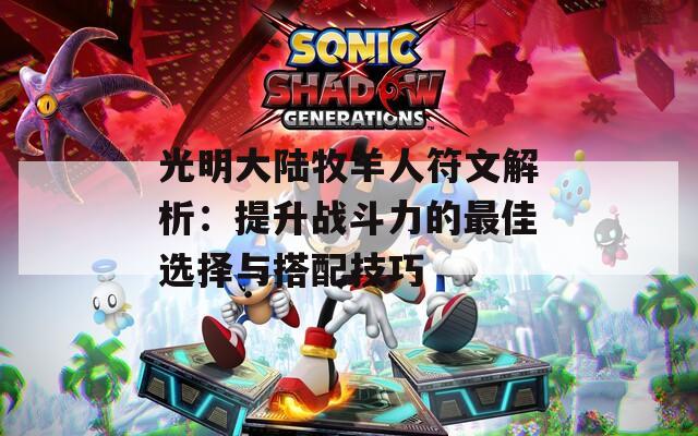 光明大陆牧羊人符文解析：提升战斗力的最佳选择与搭配技巧