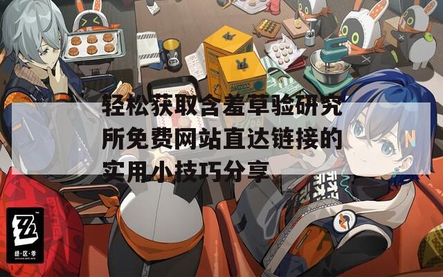 轻松获取含羞草验研究所免费网站直达链接的实用小技巧分享