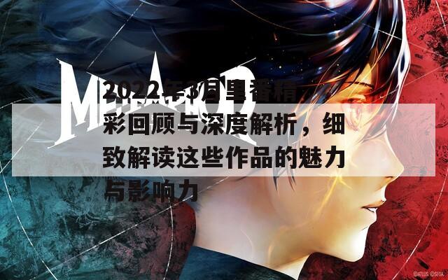 2022年3月里番精彩回顾与深度解析，细致解读这些作品的魅力与影响力