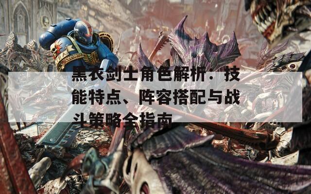 黑衣剑士角色解析：技能特点、阵容搭配与战斗策略全指南