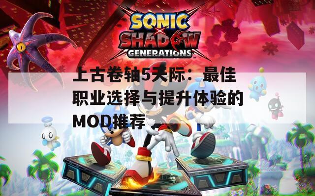 上古卷轴5天际：最佳职业选择与提升体验的MOD推荐