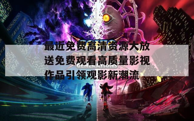 最近免费高清资源大放送免费观看高质量影视作品引领观影新潮流