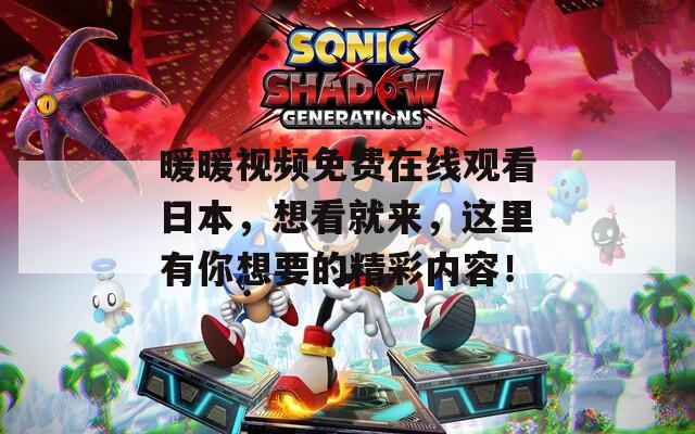 暖暖视频免费在线观看日本，想看就来，这里有你想要的精彩内容！