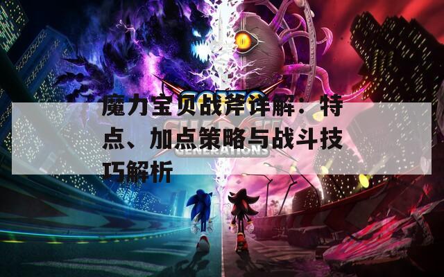魔力宝贝战斧详解：特点、加点策略与战斗技巧解析