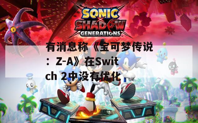 有消息称《宝可梦传说：Z-A》在Switch 2中没有优化