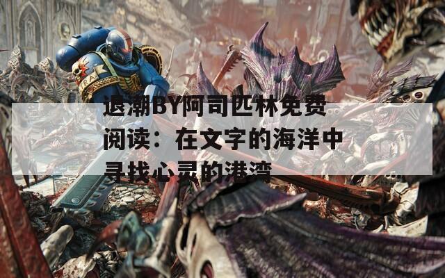 退潮BY阿司匹林免费阅读：在文字的海洋中寻找心灵的港湾