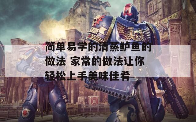 简单易学的清蒸鲈鱼的做法 家常的做法让你轻松上手美味佳肴