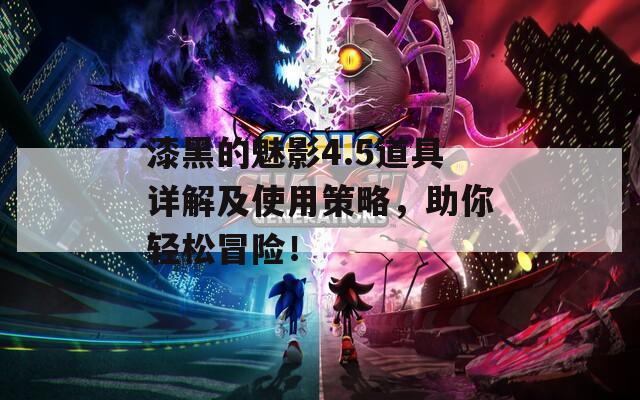 漆黑的魅影4.5道具详解及使用策略，助你轻松冒险！