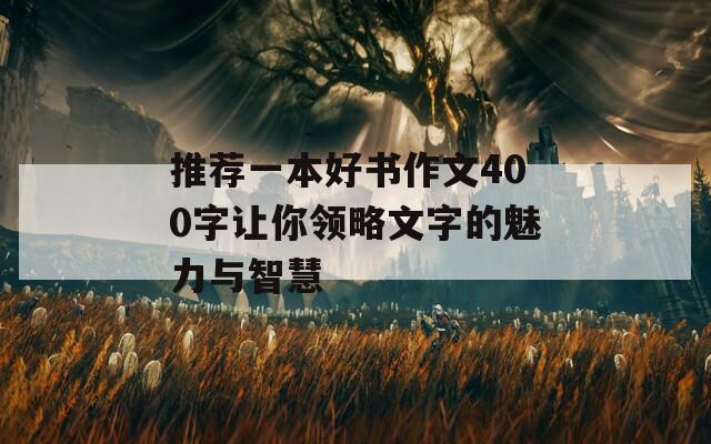 推荐一本好书作文400字让你领略文字的魅力与智慧