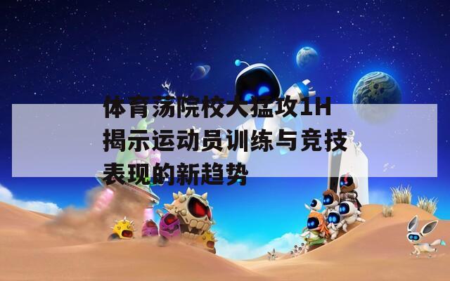 体育荡院校大猛攻1H揭示运动员训练与竞技表现的新趋势