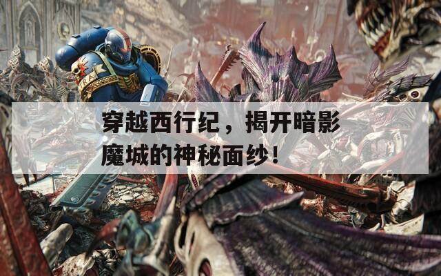 穿越西行纪，揭开暗影魔城的神秘面纱！