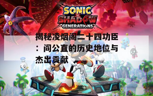 揭秘凌烟阁二十四功臣：阎公直的历史地位与杰出贡献