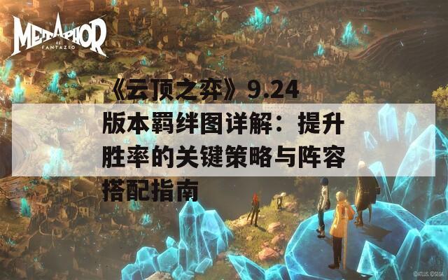 《云顶之弈》9.24版本羁绊图详解：提升胜率的关键策略与阵容搭配指南