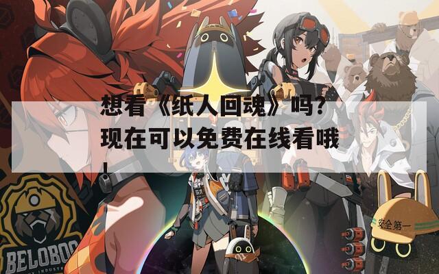 想看《纸人回魂》吗？现在可以免费在线看哦！