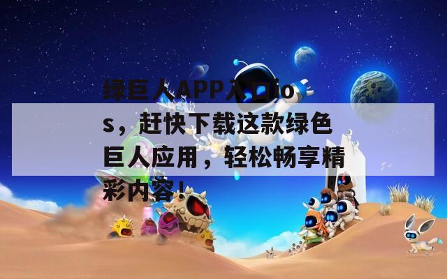 绿巨人APP入口ios，赶快下载这款绿色巨人应用，轻松畅享精彩内容！
