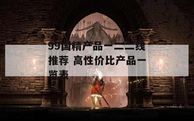 99国精产品一二二线推荐 高性价比产品一览表
