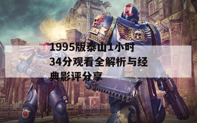 1995版泰山1小时34分观看全解析与经典影评分享