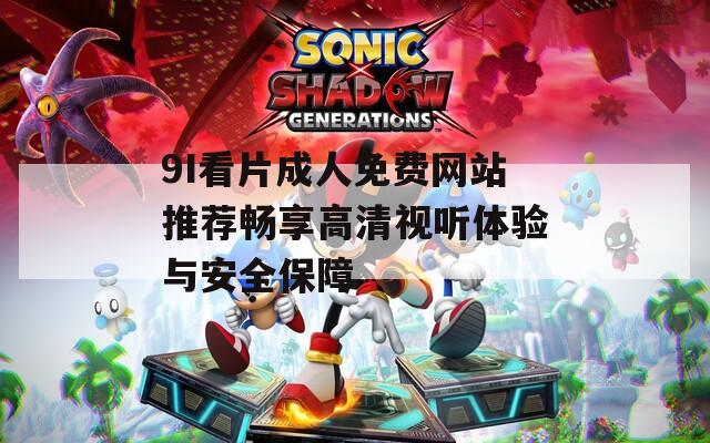 9I看片成人免费网站推荐畅享高清视听体验与安全保障
