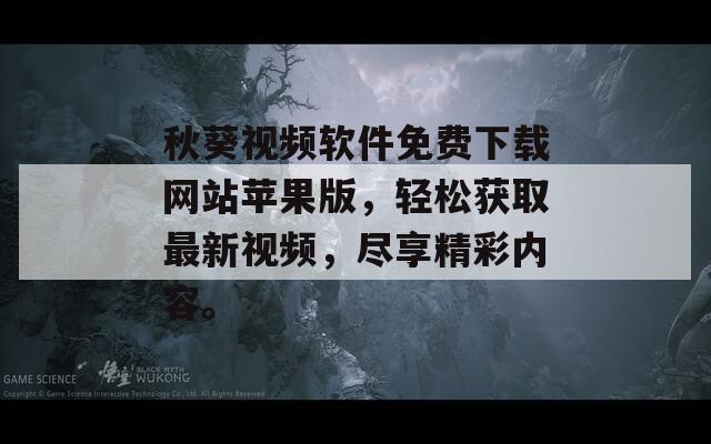 秋葵视频软件免费下载网站苹果版，轻松获取最新视频，尽享精彩内容。
