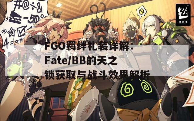 FGO羁绊礼装详解：Fate/BB的天之锁获取与战斗效果解析