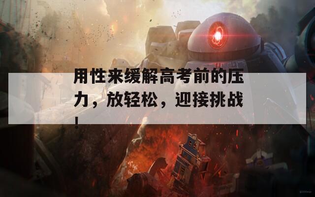 用性来缓解高考前的压力，放轻松，迎接挑战！