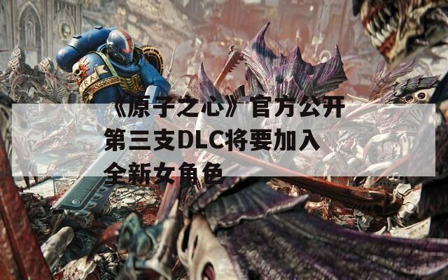 《原子之心》官方公开第三支DLC将要加入全新女角色