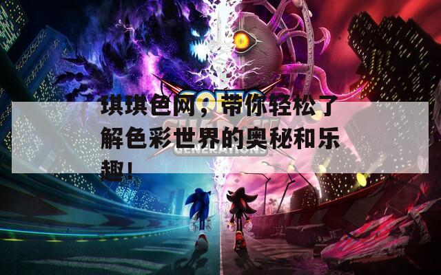 琪琪色网，带你轻松了解色彩世界的奥秘和乐趣！
