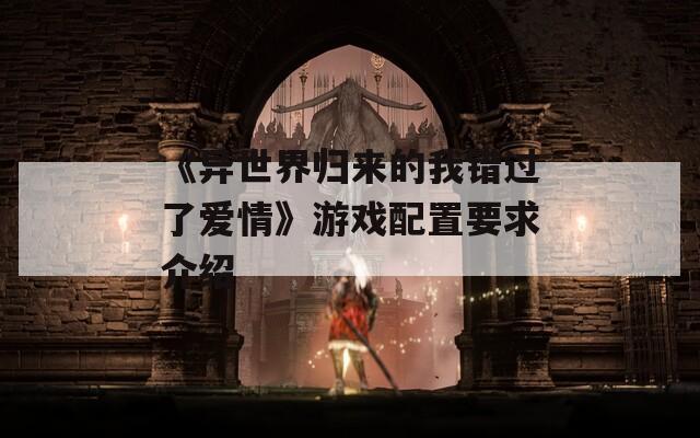 《异世界归来的我错过了爱情》游戏配置要求介绍