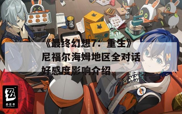 《最终幻想7：重生》尼福尔海姆地区全对话好感度影响介绍