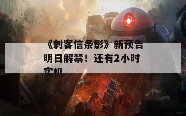 《刺客信条影》新预告明日解禁！还有2小时实机