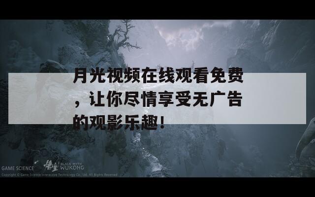 月光视频在线观看免费，让你尽情享受无广告的观影乐趣！