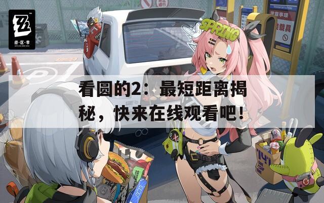 看圆的2：最短距离揭秘，快来在线观看吧！
