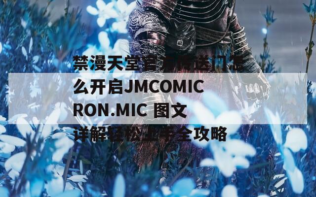 禁漫天堂官方传送门怎么开启JMCOMICRON.MIC 图文详解轻松上手全攻略