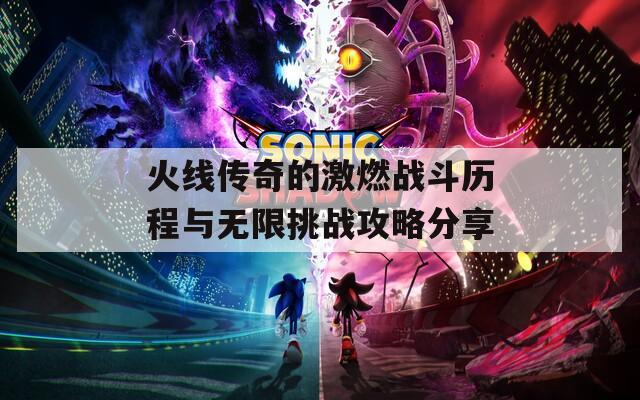火线传奇的激燃战斗历程与无限挑战攻略分享